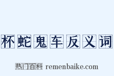 杯蛇鬼车反义词是什么意思的图片